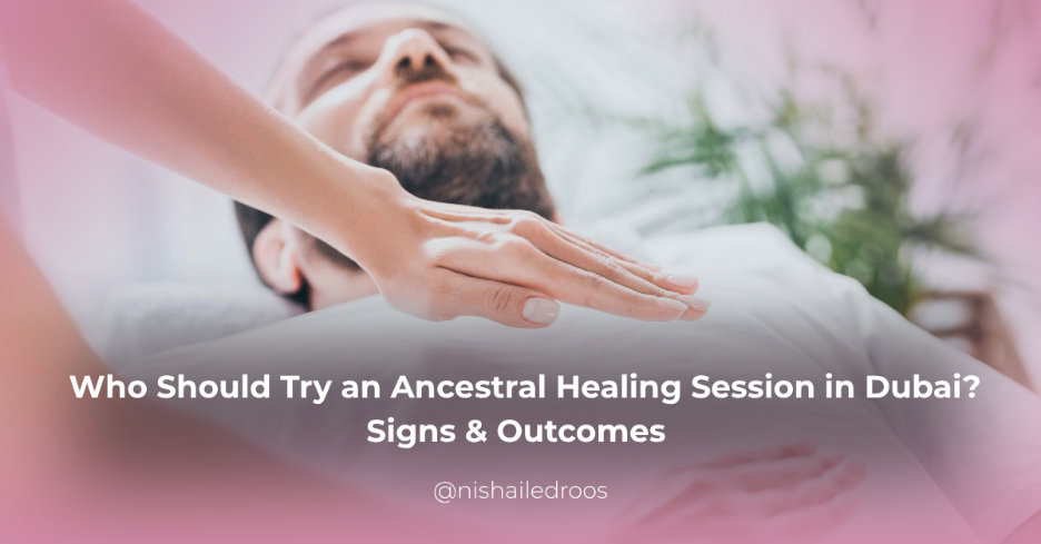 Who Should Try an Ancestral Healing Session in Dubai? Signs & Outcomes